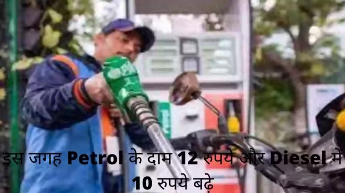इस जगह Petrol के दाम 12 रुपये और Diesel में 10 रुपये बढ़े